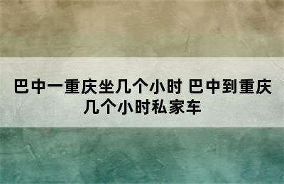 巴中一重庆坐几个小时 巴中到重庆几个小时私家车